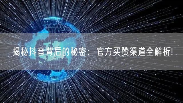 揭秘抖音背后的秘密：官方买赞渠道全解析!