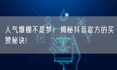 人气爆棚不是梦！揭秘抖音官方的买赞秘诀!