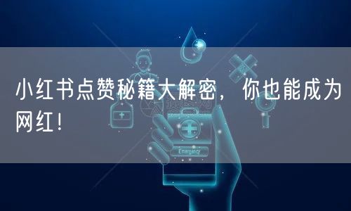 小红书点赞秘籍大解密，你也能成为网红！