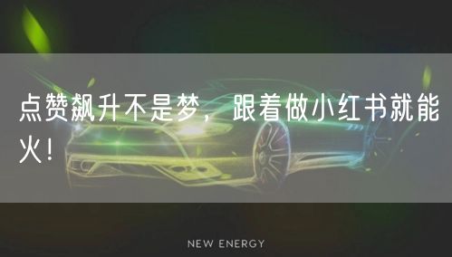 点赞飙升不是梦，跟着做小红书就能火！