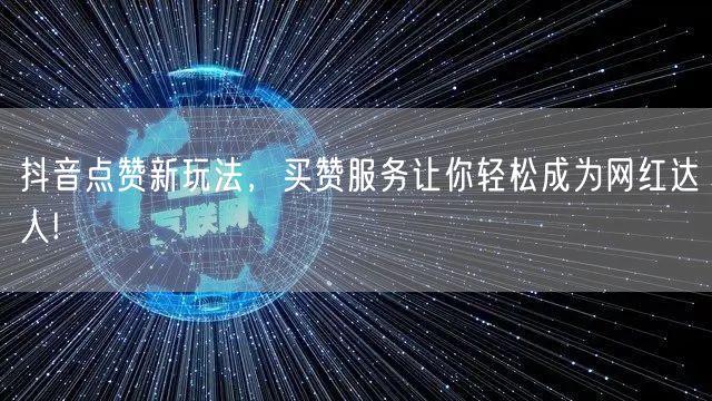 抖音点赞新玩法，买赞服务让你轻松成为网红达人!