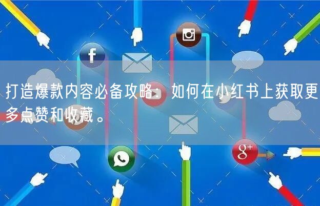 打造爆款内容必备攻略：如何在小红书上获取更多点赞和收藏。
