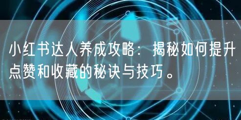 小红书达人养成攻略：揭秘如何提升点赞和收藏的秘诀与技巧。