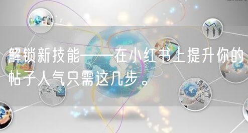 解锁新技能——在小红书上提升你的帖子人气只需这几步。