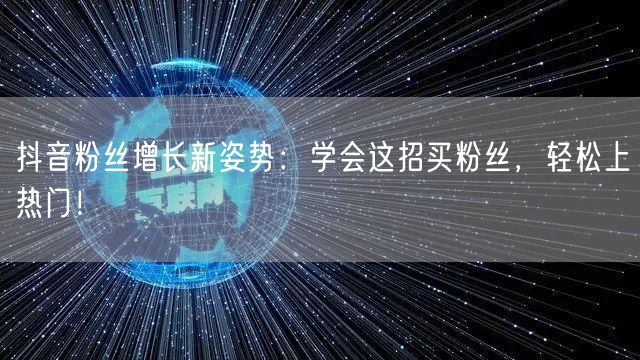 抖音粉丝增长新姿势：学会这招买粉丝，轻松上热门！