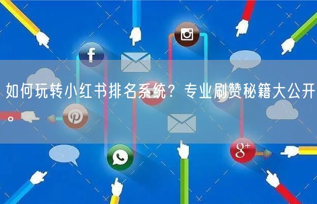 如何玩转小红书排名系统？专业刷赞秘籍大公开。