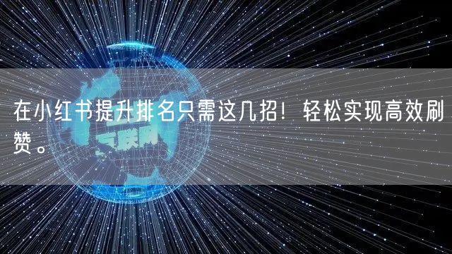 在小红书提升排名只需这几招！轻松实现高效刷赞。