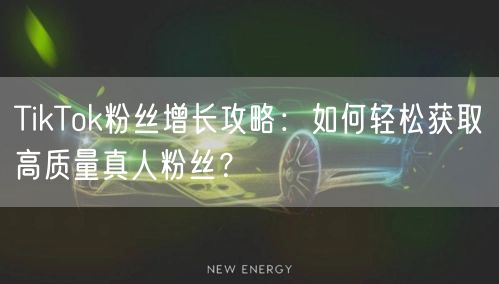 TikTok粉丝增长攻略：如何轻松获取高质量真人粉丝？