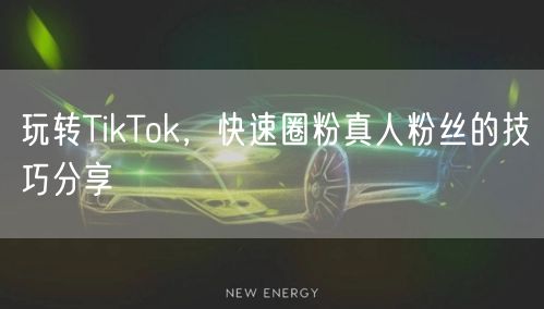 玩转TikTok，快速圈粉真人粉丝的技巧分享